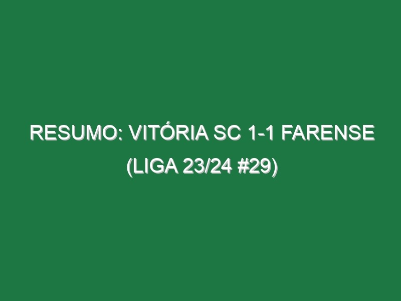 Resumo: Vitória SC 1-1 Farense (Liga 23/24 #29)