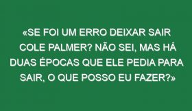 «Se foi um erro deixar sair Cole Palmer? Não sei, mas há duas épocas que ele pedia para sair, o que posso eu fazer?»