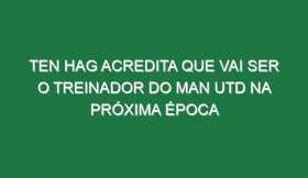 Ten Hag acredita que vai ser o treinador do Man Utd na próxima época