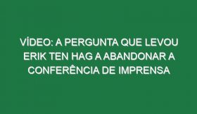 Vídeo: A pergunta que levou Erik ten Hag a abandonar a conferência de imprensa