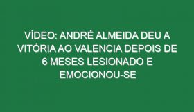 Vídeo: André Almeida deu a vitória ao Valencia depois de 6 meses lesionado e emocionou-se