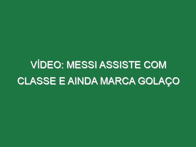 Vídeo: Messi assiste com classe e ainda marca golaço