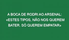 A boca de Rodri ao Arsenal: «Estes tipos, não nos querem bater. Só querem empatar»