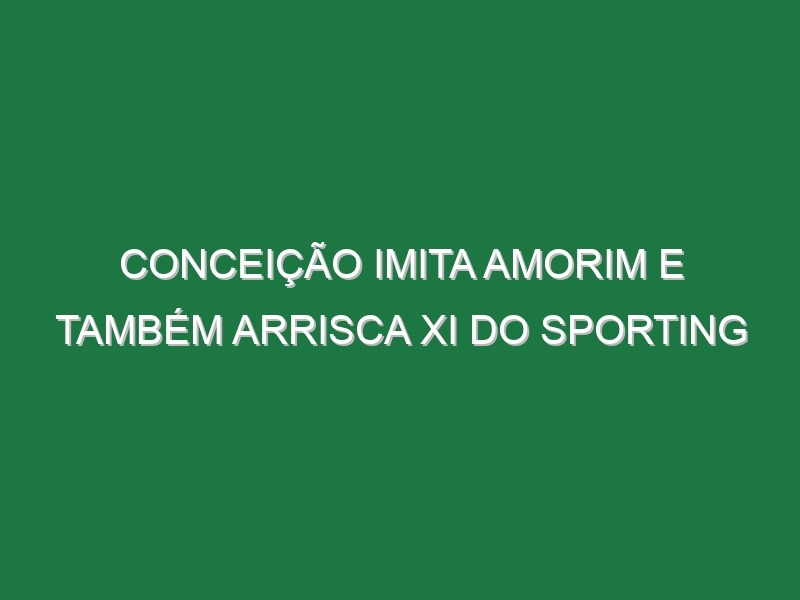 Conceição imita Amorim e também arrisca XI do Sporting