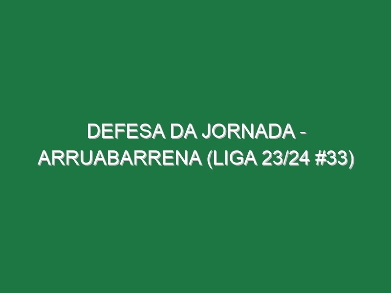 Defesa da jornada – Arruabarrena (Liga 23/24 #33)