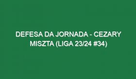 Defesa da jornada – Cezary Miszta (Liga 23/24 #34)