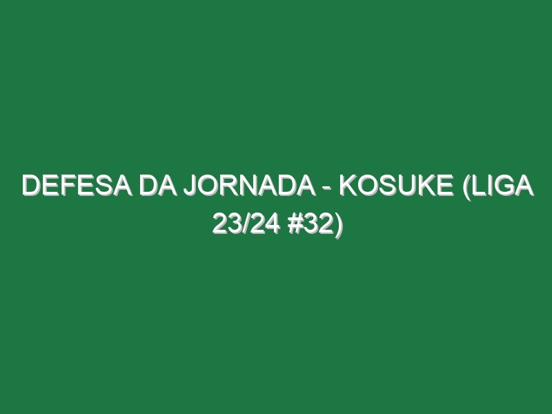 Defesa da jornada – Kosuke (Liga 23/24 #32)