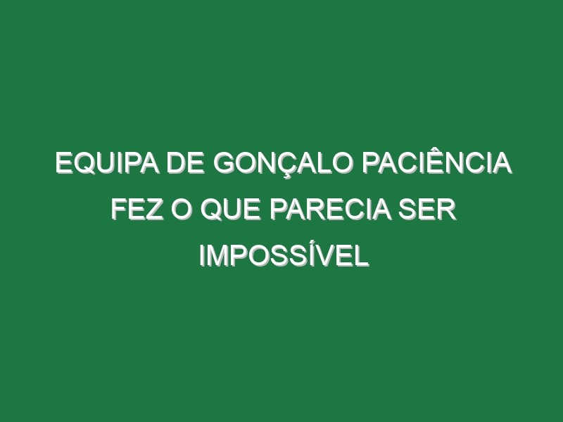 Equipa de Gonçalo Paciência fez o que parecia ser impossível