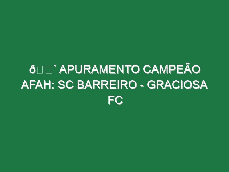 🔴 APURAMENTO CAMPEÃO AFAH: SC BARREIRO – GRACIOSA FC