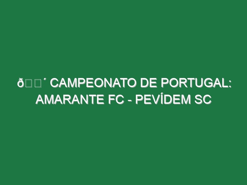 🔴 CAMPEONATO DE PORTUGAL: AMARANTE FC – PEVÍDEM SC