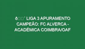 🔴 LIGA 3 APURAMENTO CAMPEÃO: FC ALVERCA – ACADÉMICA COIMBRA/OAF