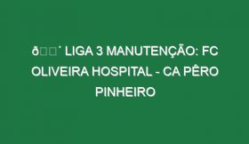 🔴 LIGA 3 MANUTENÇÃO: FC OLIVEIRA HOSPITAL – CA PÊRO PINHEIRO