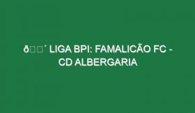 🔴 LIGA BPI: FAMALICÃO FC – CD ALBERGARIA