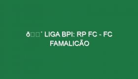 🔴 LIGA BPI: RP FC – FC FAMALICÃO