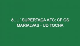 🔴 SUPERTAÇA AFC: CF OS MARIALVAS – UD TOCHA