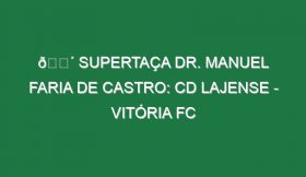 🔴 SUPERTAÇA DR. MANUEL FARIA DE CASTRO: CD LAJENSE – VITÓRIA FC