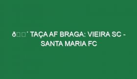 🔴 TAÇA AF BRAGA: VIEIRA SC – SANTA MARIA FC