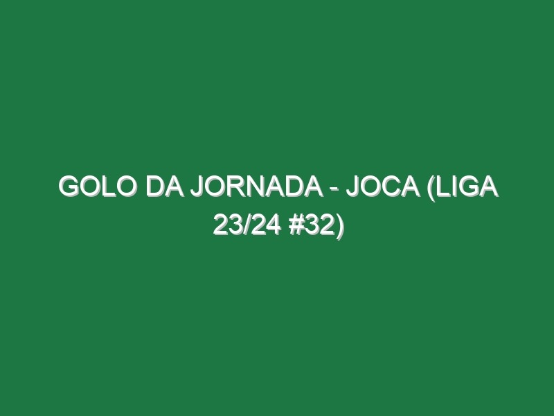 Golo da jornada – Joca (Liga 23/24 #32)