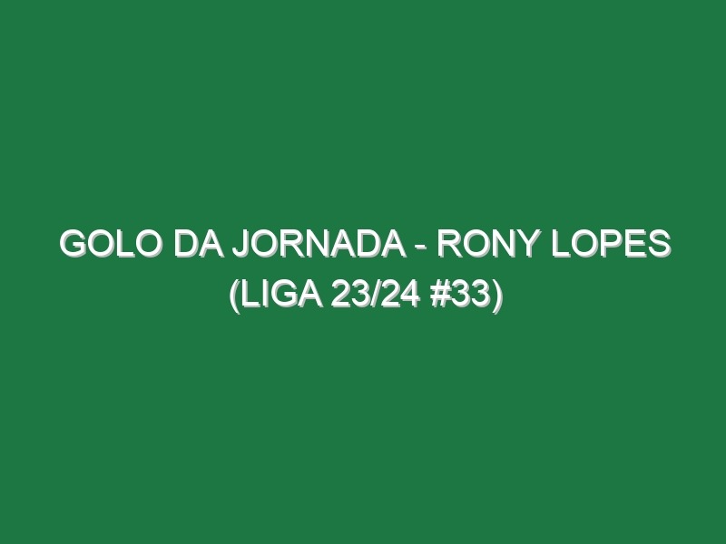 Golo da jornada – Rony Lopes (Liga 23/24 #33)