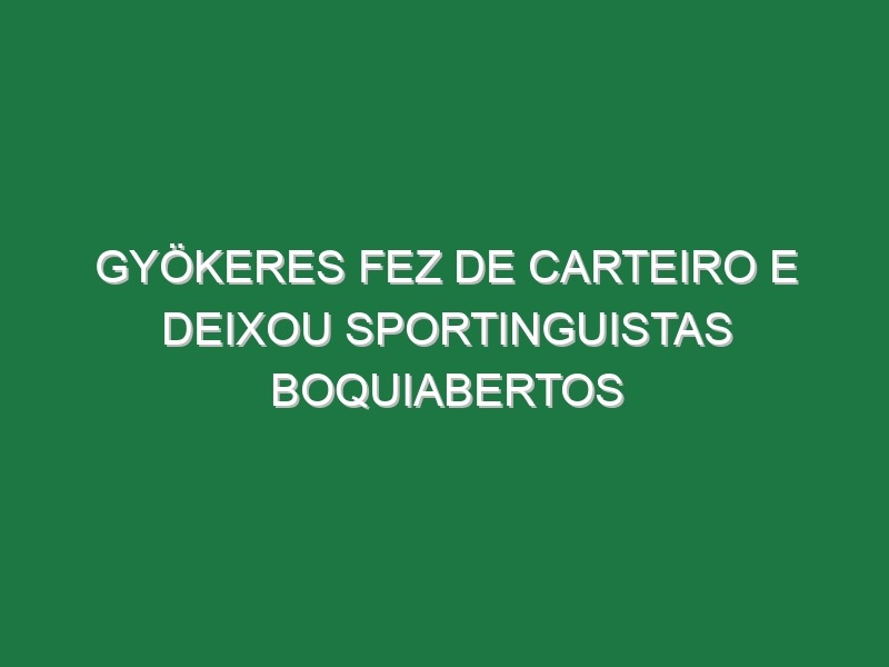 Gyökeres fez de carteiro e deixou sportinguistas boquiabertos