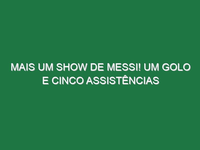 Mais um show de Messi! Um golo e Cinco assistências