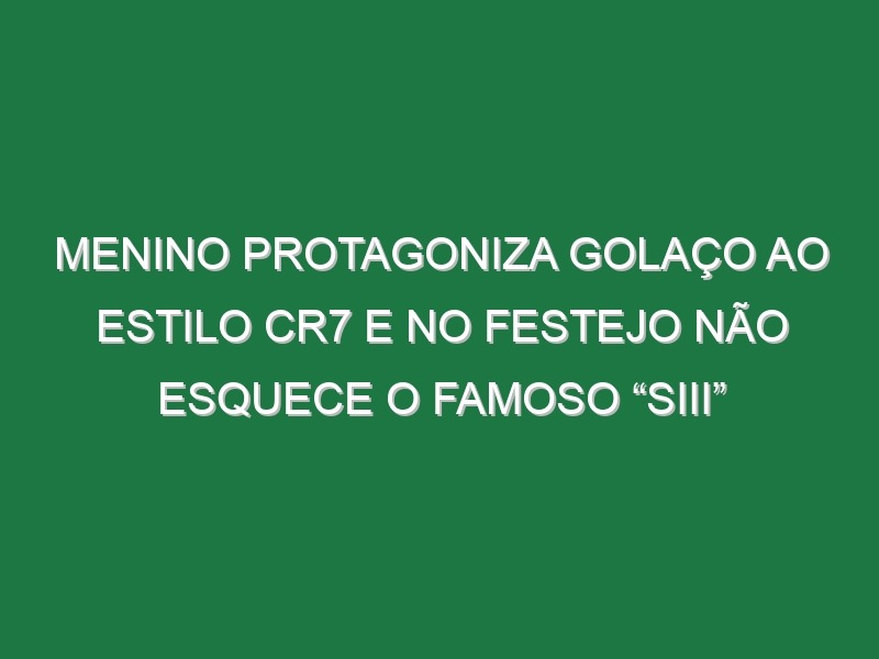 Menino Protagoniza Golaço Ao Estilo CR7 e No Festejo Não Esquece o Famoso “Siii”