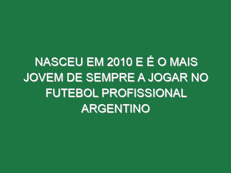 Nasceu em 2010 e é o mais jovem de sempre a jogar no futebol profissional argentino