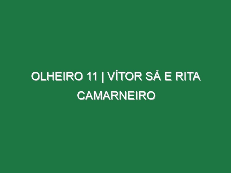 Olheiro 11 | VÍTOR SÁ E RITA CAMARNEIRO