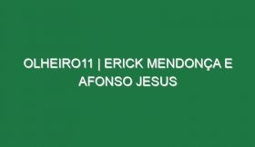 Olheiro11 | ERICK MENDONÇA E AFONSO JESUS