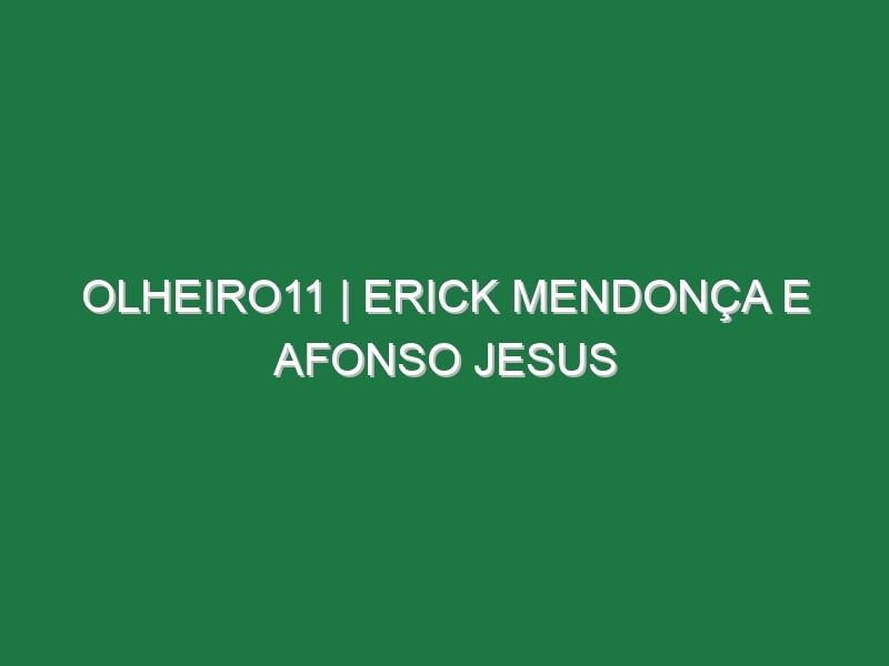 Olheiro11 | ERICK MENDONÇA E AFONSO JESUS