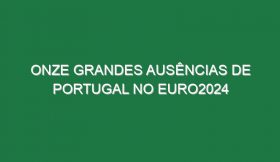 Onze grandes ausências de Portugal no Euro2024