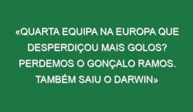 «Quarta equipa na Europa que desperdiçou mais golos? Perdemos o Gonçalo Ramos. Também saiu o Darwin»