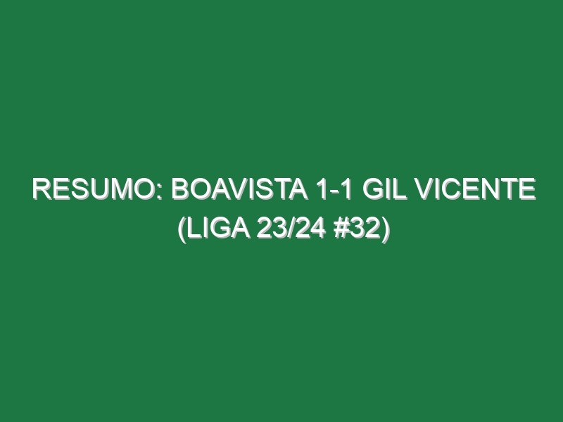 Resumo: Boavista 1-1 Gil Vicente (Liga 23/24 #32)