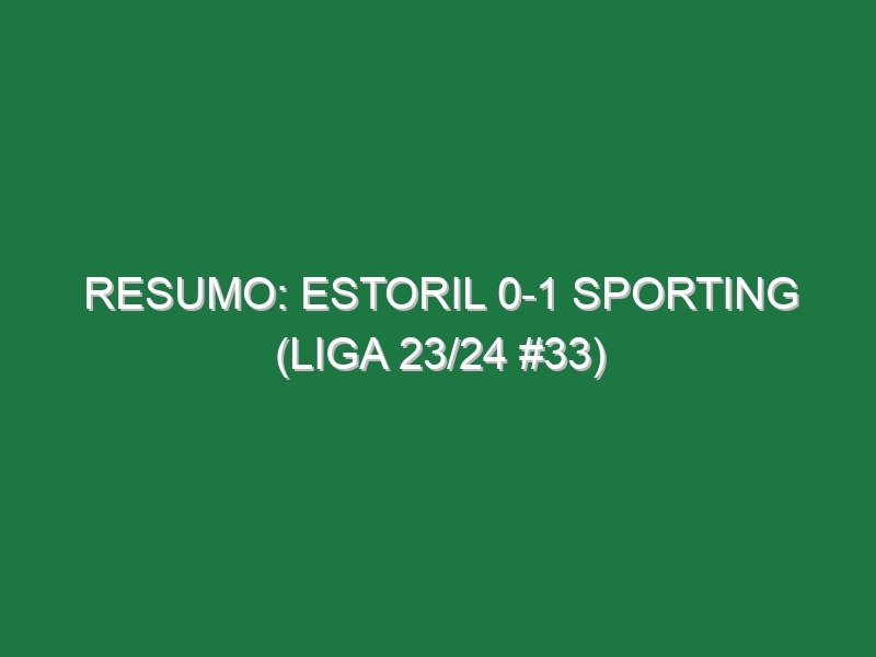 Resumo: Estoril 0-1 Sporting (Liga 23/24 #33)