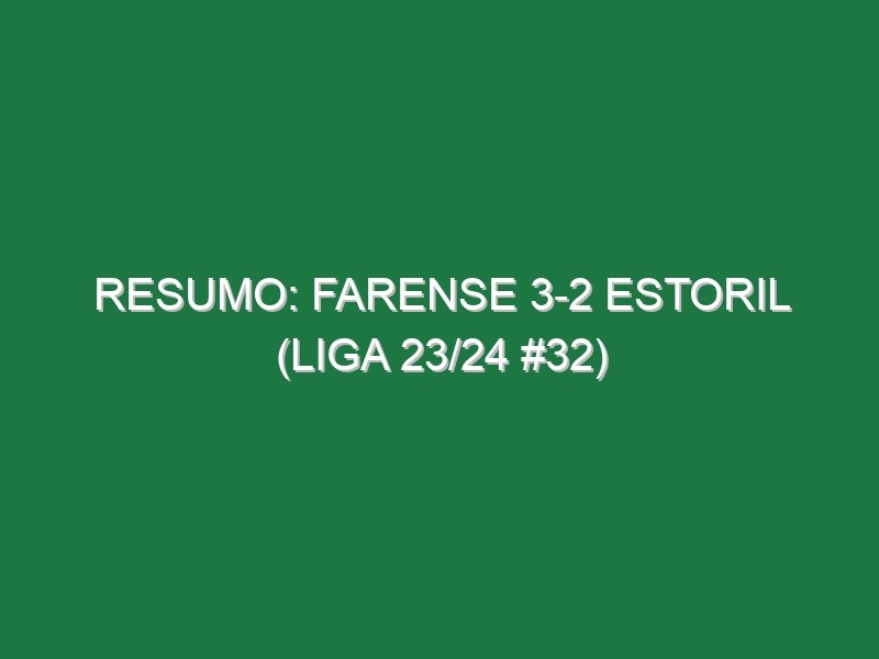 Resumo: Farense 3-2 Estoril (Liga 23/24 #32)