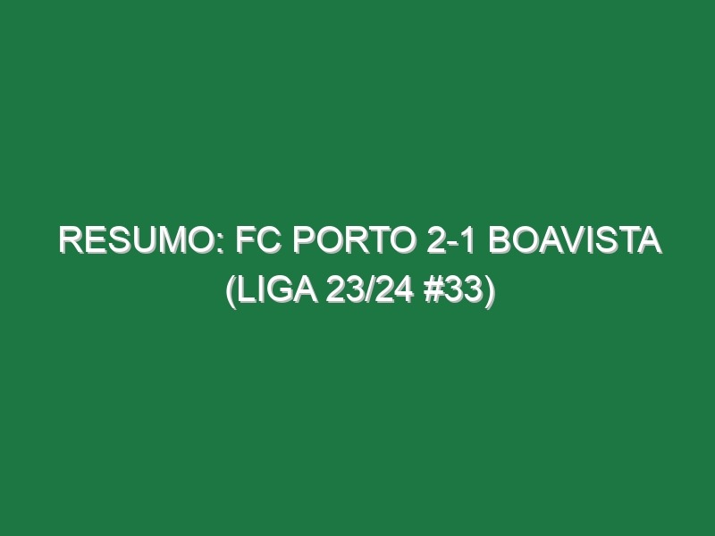 Resumo: FC Porto 2-1 Boavista (Liga 23/24 #33)