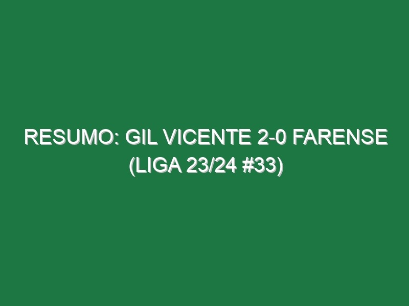 Resumo: Gil Vicente 2-0 Farense (Liga 23/24 #33)