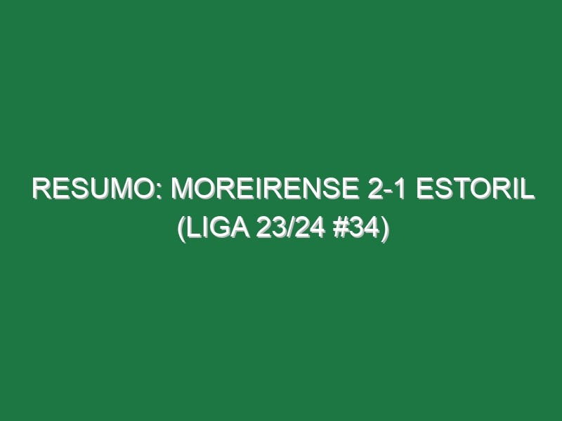 Resumo: Moreirense 2-1 Estoril (Liga 23/24 #34)