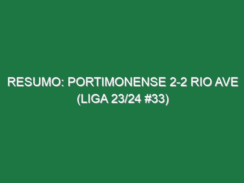 Resumo: Portimonense 2-2 Rio Ave (Liga 23/24 #33)