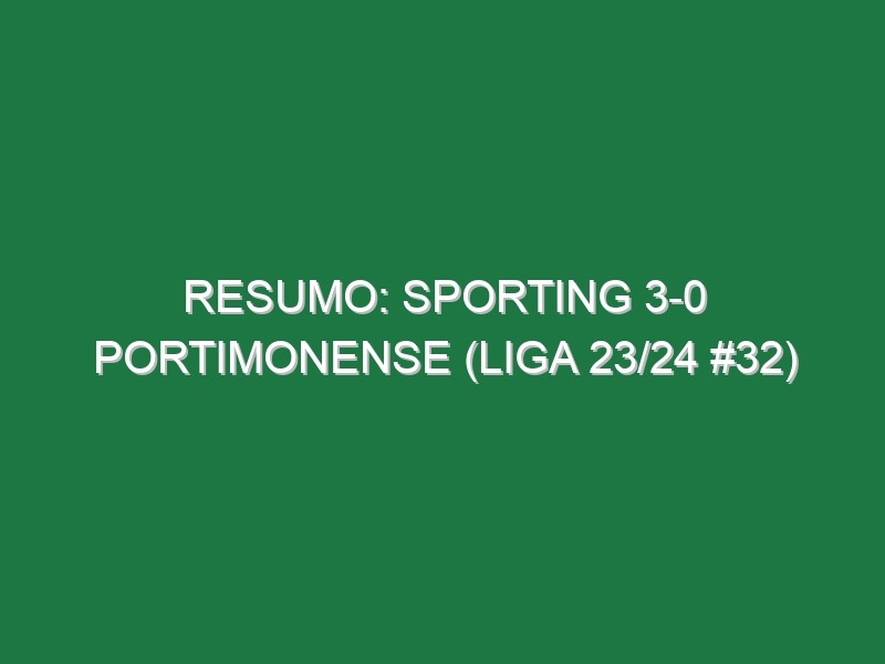 Resumo: Sporting 3-0 Portimonense (Liga 23/24 #32)