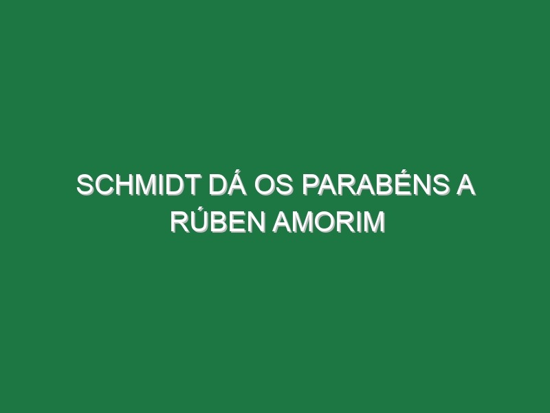 Schmidt dá os parabéns a Rúben Amorim