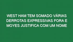 West Ham tem somado várias derrotas expressivas fora e Moyes justifica com um nome