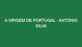 A Origem de Portugal – ANTÓNIO SILVA