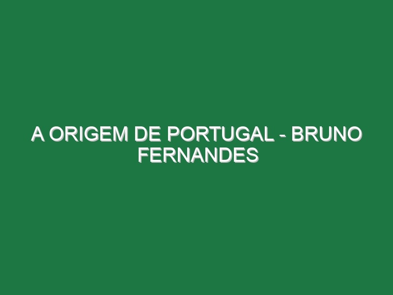 A Origem de Portugal – BRUNO FERNANDES