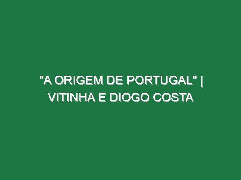 “A Origem de Portugal” | Vitinha e Diogo Costa