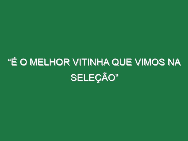 “É o melhor Vitinha que vimos na seleção”