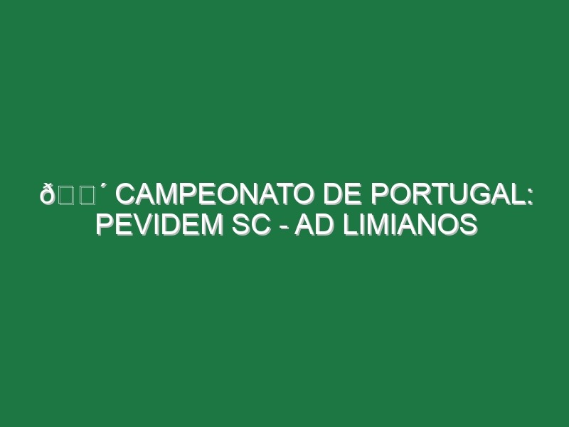 🔴 CAMPEONATO DE PORTUGAL: PEVIDEM SC – AD LIMIANOS