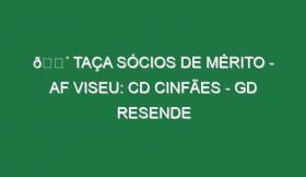 🔴 TAÇA SÓCIOS DE MÉRITO – AF VISEU: CD CINFÃES – GD RESENDE