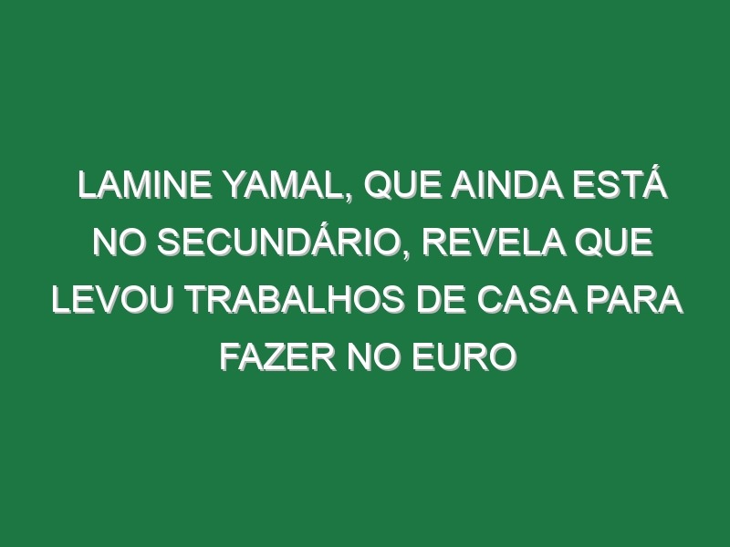 Lamine Yamal, que ainda está no secundário, revela que levou trabalhos de casa para fazer no Euro