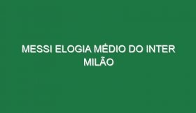 Messi elogia médio do Inter Milão